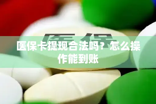 医保卡提现合法吗？怎么操作能到账