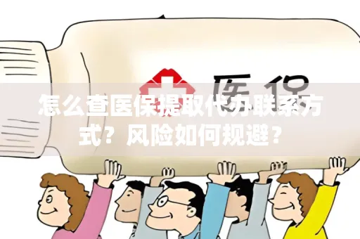 怎么查医保提取代办联系方式？风险如何规避？